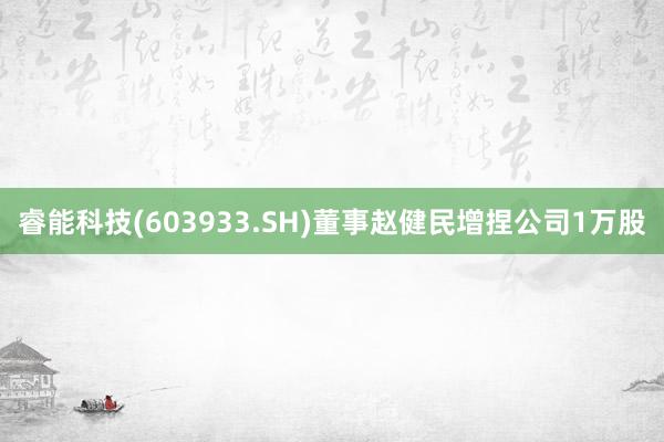 睿能科技(603933.SH)董事赵健民增捏公司1万股