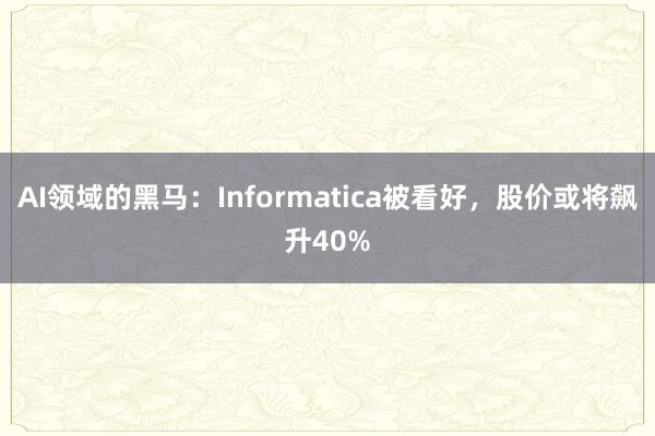 AI领域的黑马：Informatica被看好，股价或将飙升40%