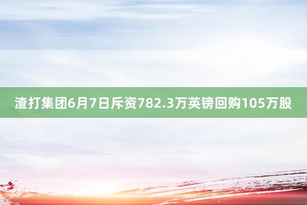渣打集团6月7日斥资782.3万英镑回购105万股