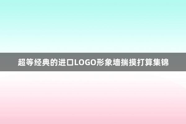 超等经典的进口LOGO形象墙揣摸打算集锦