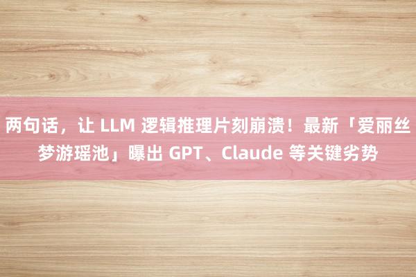 两句话，让 LLM 逻辑推理片刻崩溃！最新「爱丽丝梦游瑶池」曝出 GPT、Claude 等关键劣势