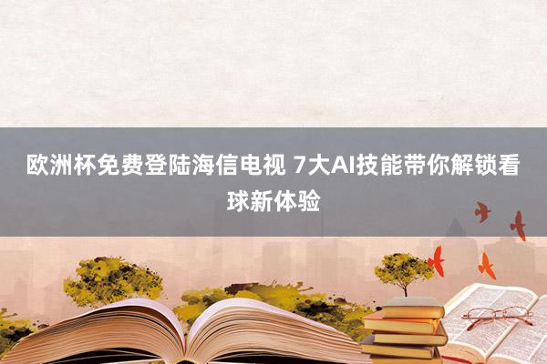 欧洲杯免费登陆海信电视 7大AI技能带你解锁看球新体验