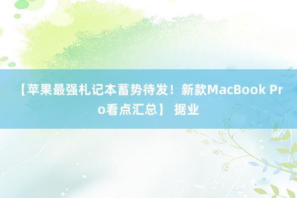 【苹果最强札记本蓄势待发！新款MacBook Pro看点汇总】 据业