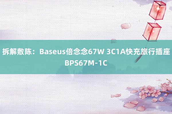 拆解敷陈：Baseus倍念念67W 3C1A快充旅行插座BPS67M-1C