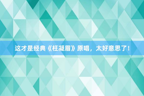 这才是经典《枉凝眉》原唱，太好意思了！