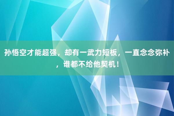 孙悟空才能超强，却有一武力短板，一直念念弥补，谁都不给他契机！