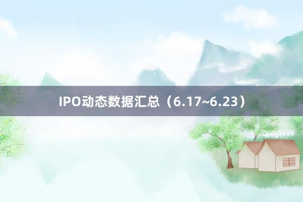 IPO动态数据汇总（6.17~6.23）