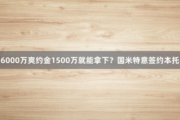 6000万爽约金1500万就能拿下？国米特意签约本托