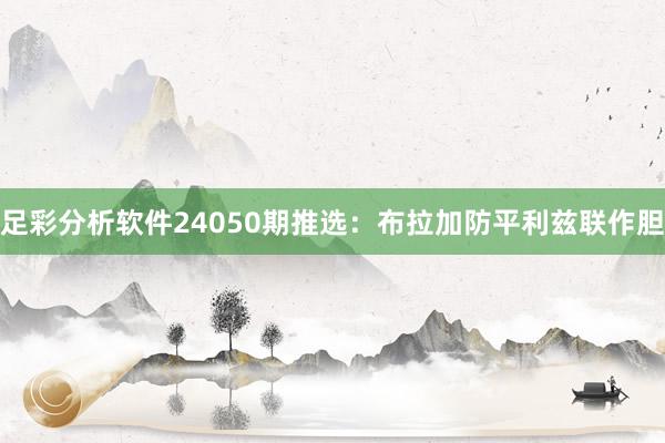 足彩分析软件24050期推选：布拉加防平利兹联作胆