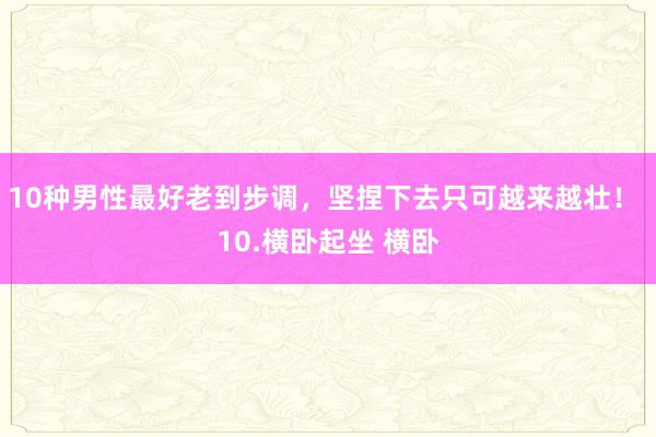 10种男性最好老到步调，坚捏下去只可越来越壮！ 10.横卧起坐 横卧