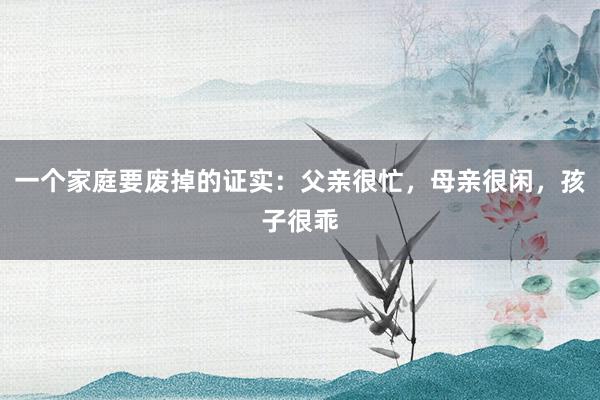 一个家庭要废掉的证实：父亲很忙，母亲很闲，孩子很乖