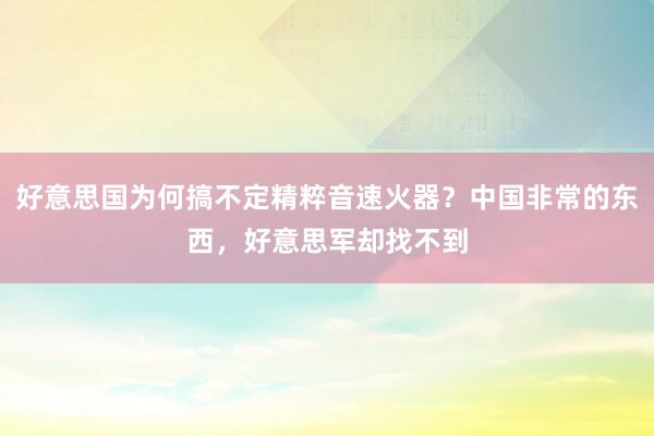 好意思国为何搞不定精粹音速火器？中国非常的东西，好意思军却找不到