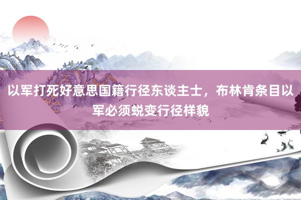 以军打死好意思国籍行径东谈主士，布林肯条目以军必须蜕变行径样貌