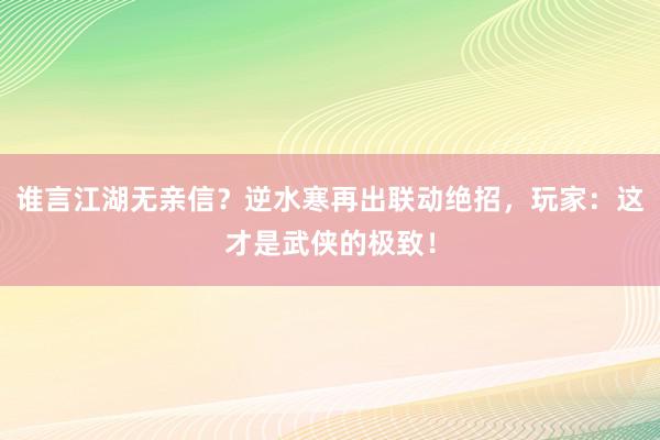 谁言江湖无亲信？逆水寒再出联动绝招，玩家：这才是武侠的极致！