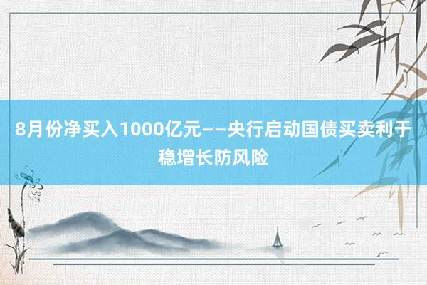 8月份净买入1000亿元——央行启动国债买卖利于稳增长防风险