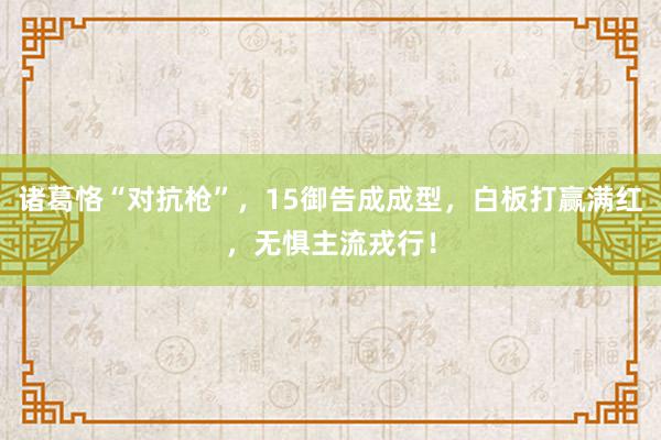 诸葛恪“对抗枪”，15御告成成型，白板打赢满红，无惧主流戎行！