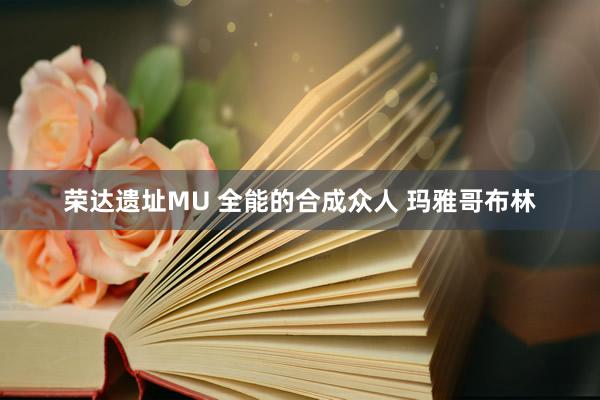 荣达遗址MU 全能的合成众人 玛雅哥布林