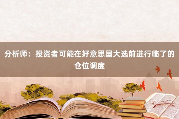 分析师：投资者可能在好意思国大选前进行临了的仓位调度